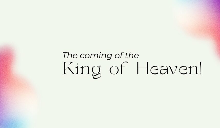 Making new All Things | The Coming of the King of Heaven