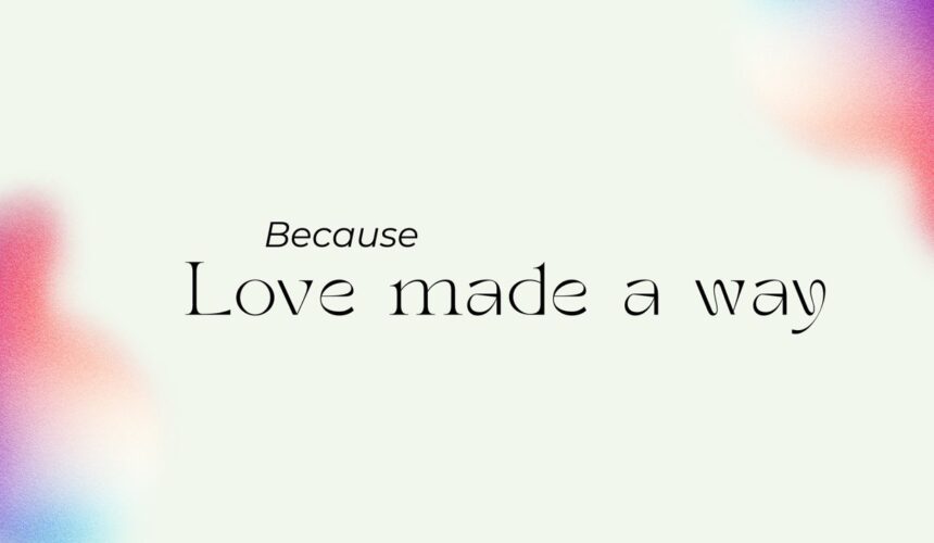 Making new All Things| Because Love Made A Way Making new All Things| Because Love Made A Way