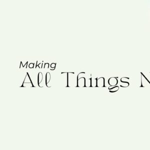 Making new all Things | Making all Things New