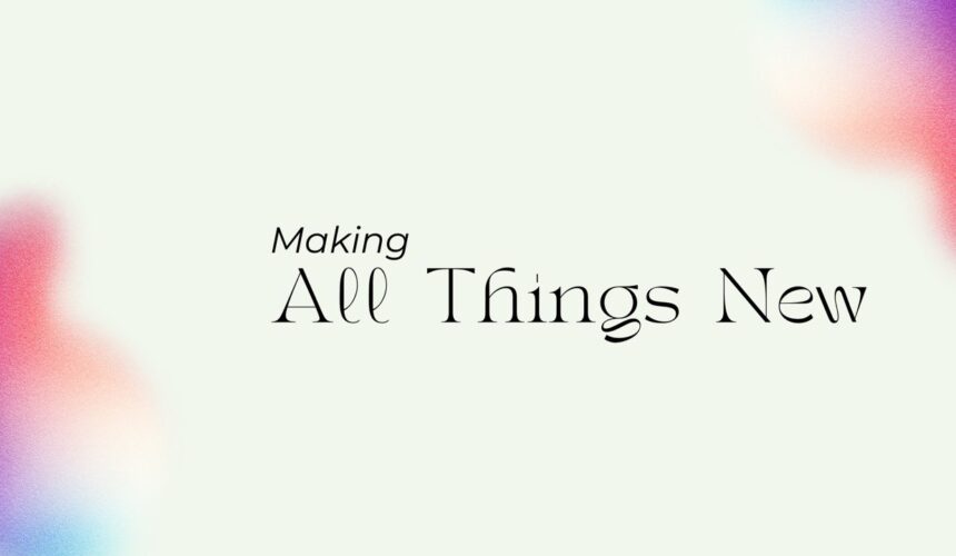 Making new all Things | Making all Things New